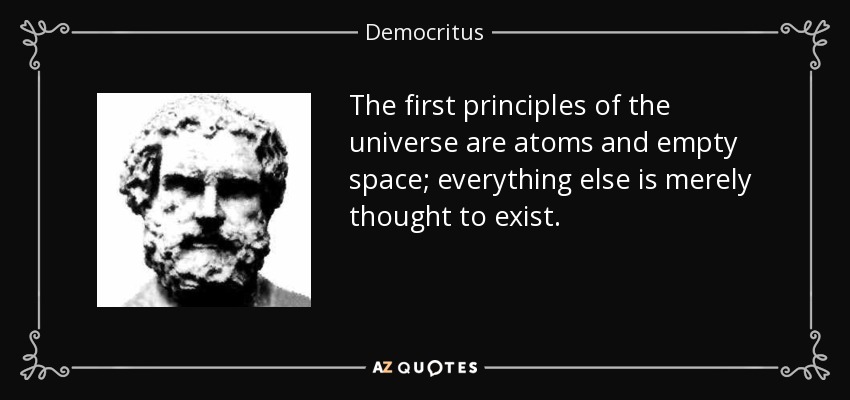 The first principles of the universe are atoms and empty space; everything else is merely thought to exist. - Democritus