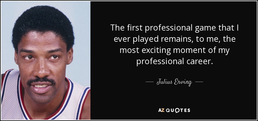 The first professional game that I ever played remains, to me, the most exciting moment of my professional career. - Julius Erving