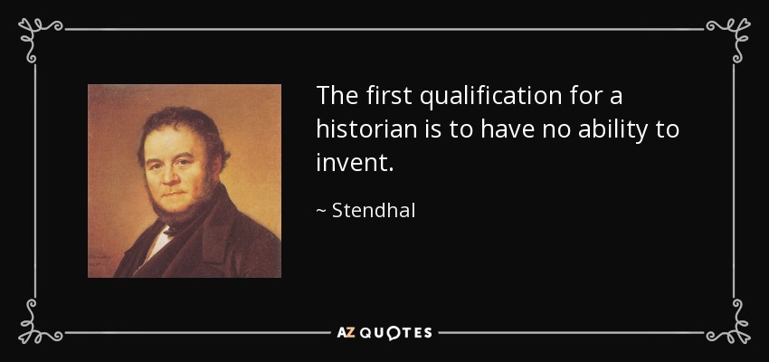 The first qualification for a historian is to have no ability to invent. - Stendhal