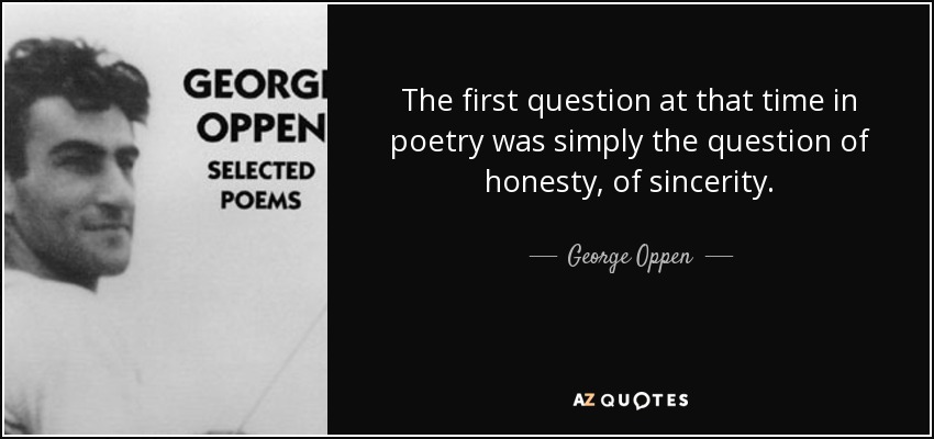 The first question at that time in poetry was simply the question of honesty, of sincerity. - George Oppen