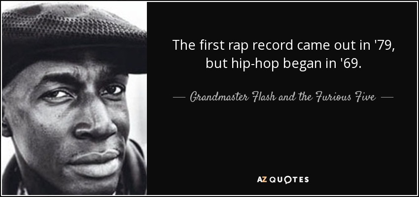 The first rap record came out in '79, but hip-hop began in '69. - Grandmaster Flash and the Furious Five