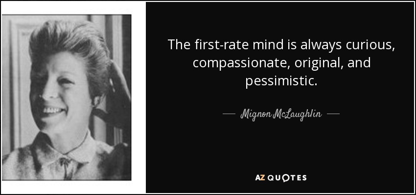 The first-rate mind is always curious, compassionate, original, and pessimistic. - Mignon McLaughlin