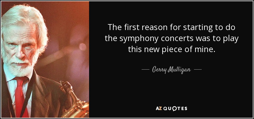 The first reason for starting to do the symphony concerts was to play this new piece of mine. - Gerry Mulligan