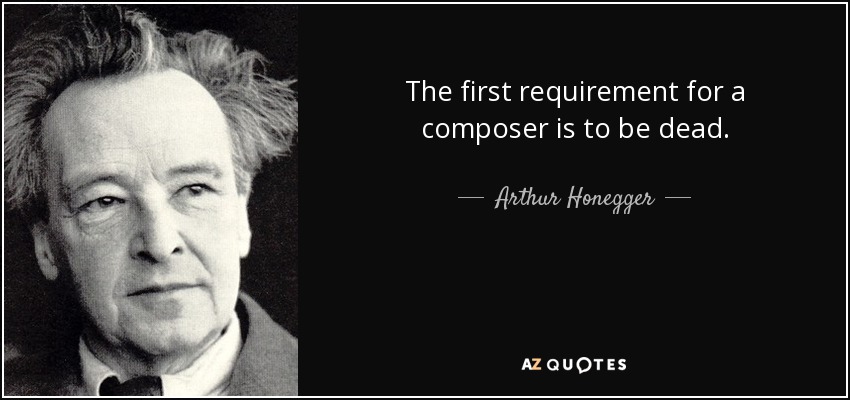 The first requirement for a composer is to be dead. - Arthur Honegger