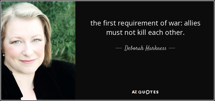 the first requirement of war: allies must not kill each other. - Deborah Harkness