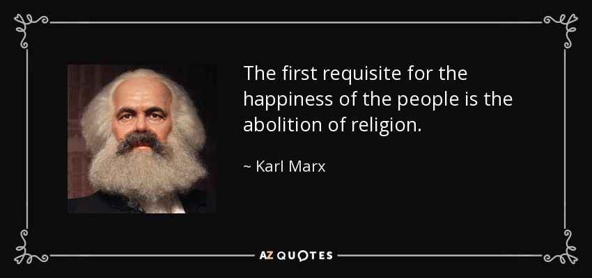 The first requisite for the happiness of the people is the abolition of religion. - Karl Marx