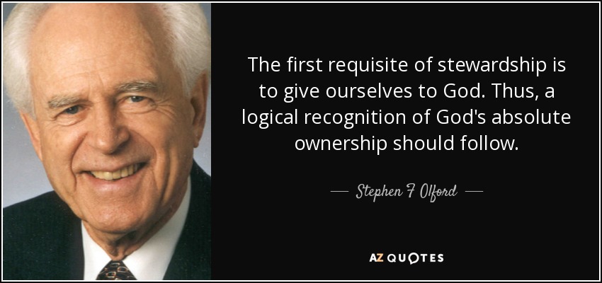 The first requisite of stewardship is to give ourselves to God. Thus, a logical recognition of God's absolute ownership should follow. - Stephen F Olford