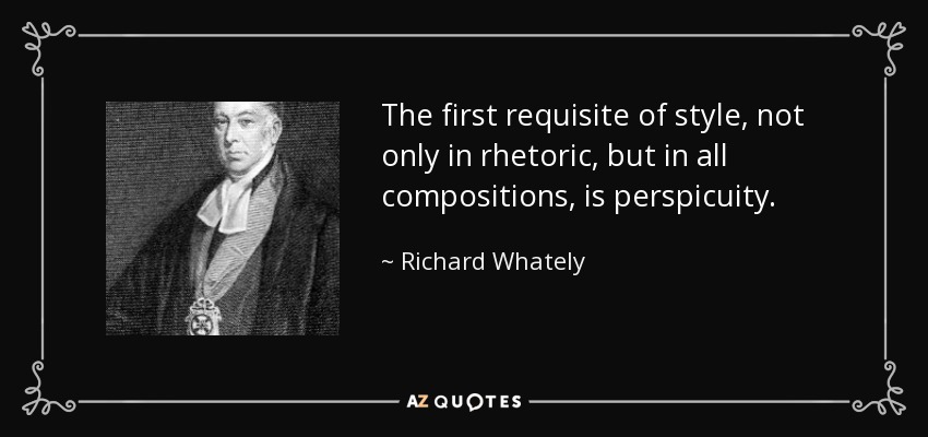 The first requisite of style, not only in rhetoric, but in all compositions, is perspicuity. - Richard Whately