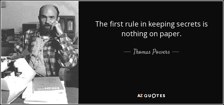 The first rule in keeping secrets is nothing on paper. - Thomas Powers