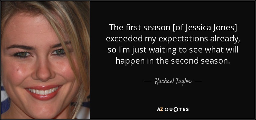 The first season [of Jessica Jones] exceeded my expectations already, so I'm just waiting to see what will happen in the second season. - Rachael Taylor