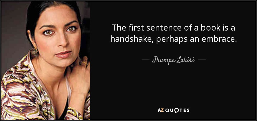 The first sentence of a book is a handshake, perhaps an embrace. - Jhumpa Lahiri