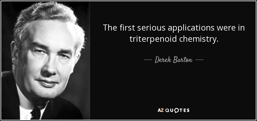 The first serious applications were in triterpenoid chemistry. - Derek Barton