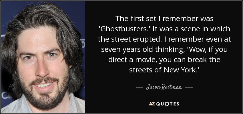 The first set I remember was 'Ghostbusters.' It was a scene in which the street erupted. I remember even at seven years old thinking, 'Wow, if you direct a movie, you can break the streets of New York.' - Jason Reitman