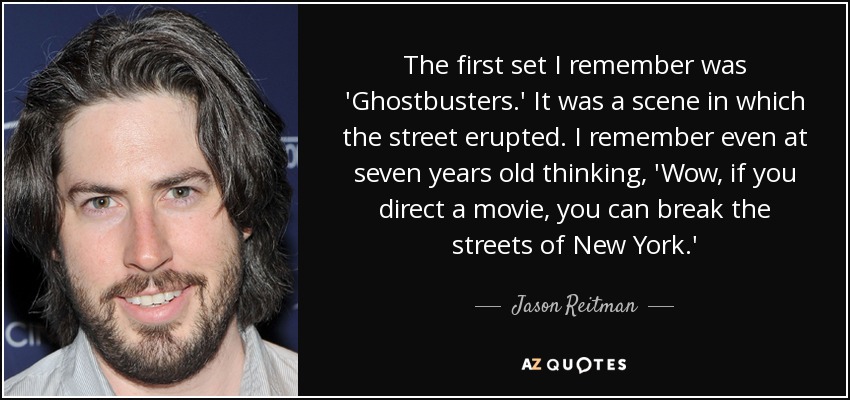 The first set I remember was 'Ghostbusters.' It was a scene in which the street erupted. I remember even at seven years old thinking, 'Wow, if you direct a movie, you can break the streets of New York.' - Jason Reitman