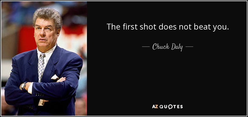 The first shot does not beat you. - Chuck Daly
