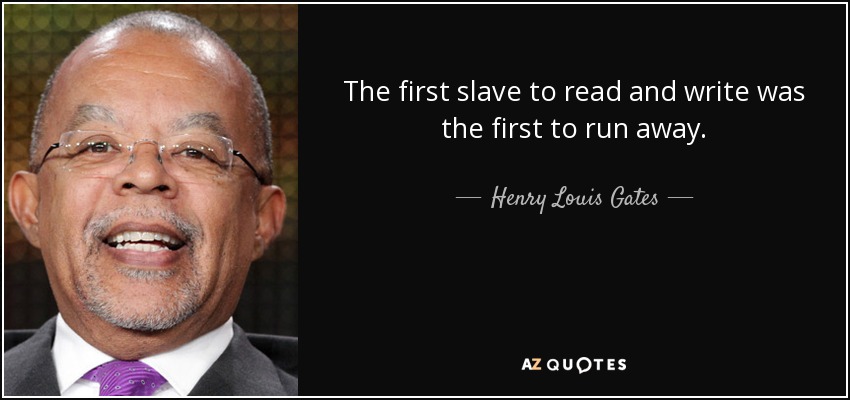 The first slave to read and write was the first to run away. - Henry Louis Gates