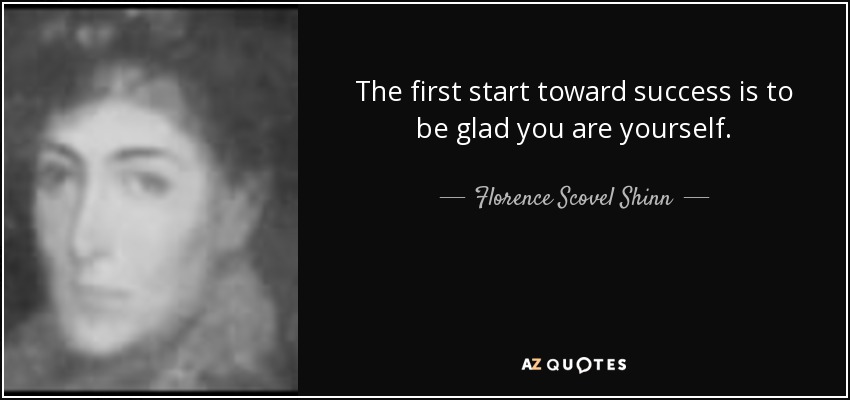 The first start toward success is to be glad you are yourself. - Florence Scovel Shinn