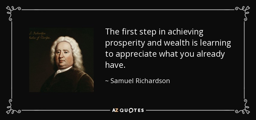 The first step in achieving prosperity and wealth is learning to appreciate what you already have. - Samuel Richardson