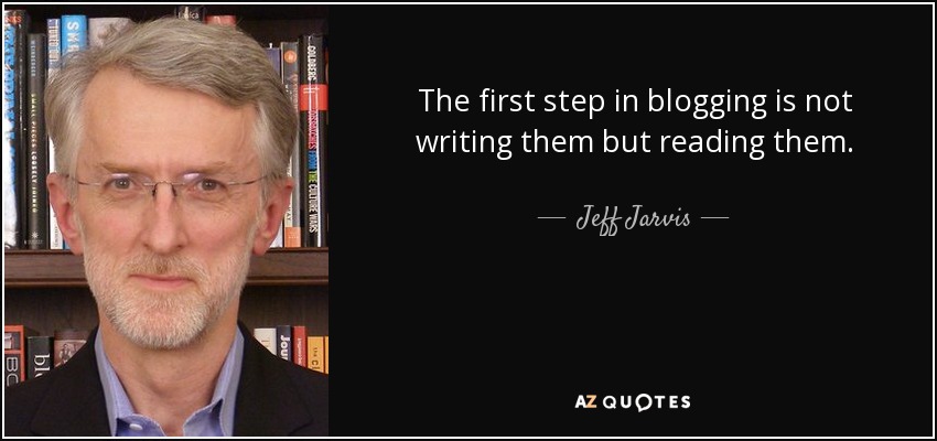 The first step in blogging is not writing them but reading them. - Jeff Jarvis