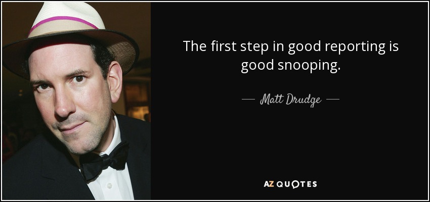 The first step in good reporting is good snooping. - Matt Drudge