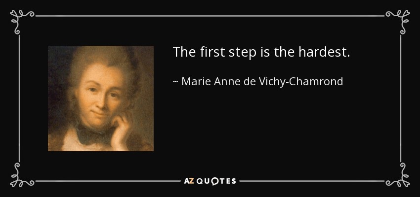 The first step is the hardest. - Marie Anne de Vichy-Chamrond, marquise du Deffand