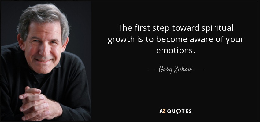 The first step toward spiritual growth is to become aware of your emotions. - Gary Zukav