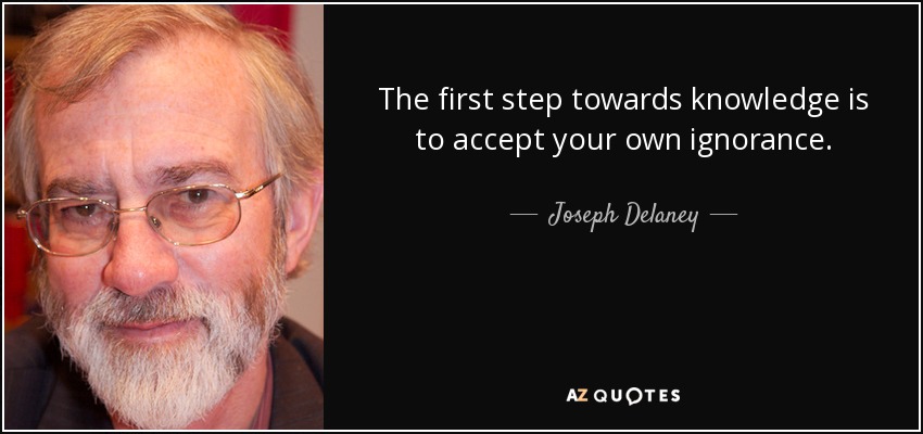 The first step towards knowledge is to accept your own ignorance. - Joseph Delaney