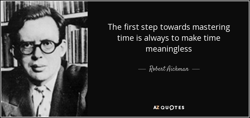 The first step towards mastering time is always to make time meaningless - Robert Aickman