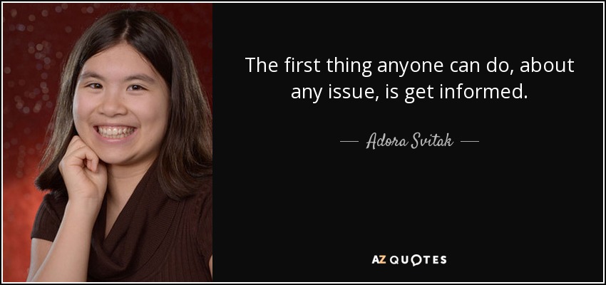 The first thing anyone can do, about any issue, is get informed. - Adora Svitak