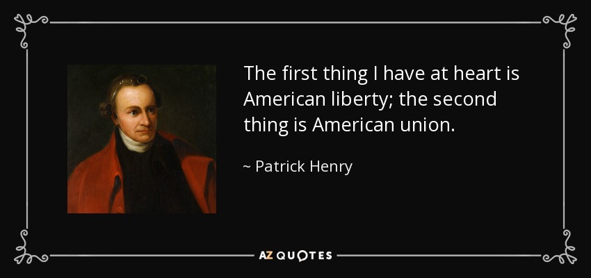 The first thing I have at heart is American liberty; the second thing is American union. - Patrick Henry