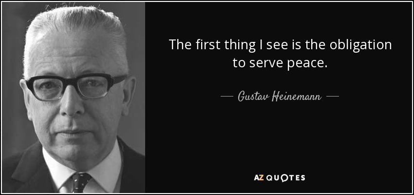 The first thing I see is the obligation to serve peace. - Gustav Heinemann