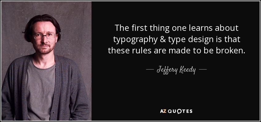 The first thing one learns about typography & type design is that these rules are made to be broken. - Jeffery Keedy