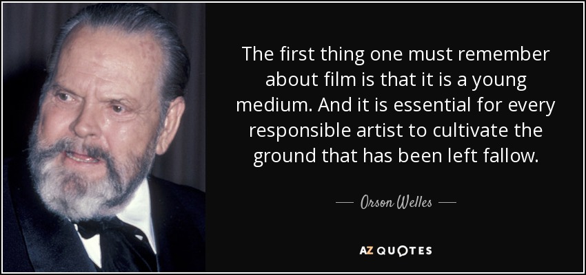 The first thing one must remember about film is that it is a young medium. And it is essential for every responsible artist to cultivate the ground that has been left fallow. - Orson Welles