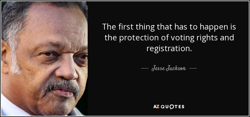 The first thing that has to happen is the protection of voting rights and registration. - Jesse Jackson