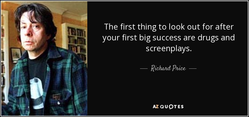 The first thing to look out for after your first big success are drugs and screenplays. - Richard Price