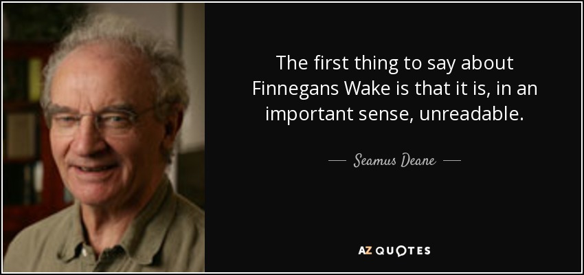 The first thing to say about Finnegans Wake is that it is, in an important sense, unreadable. - Seamus Deane