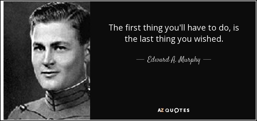 The first thing you'll have to do, is the last thing you wished. - Edward A. Murphy, Jr.