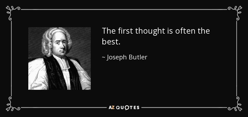 The first thought is often the best. - Joseph Butler