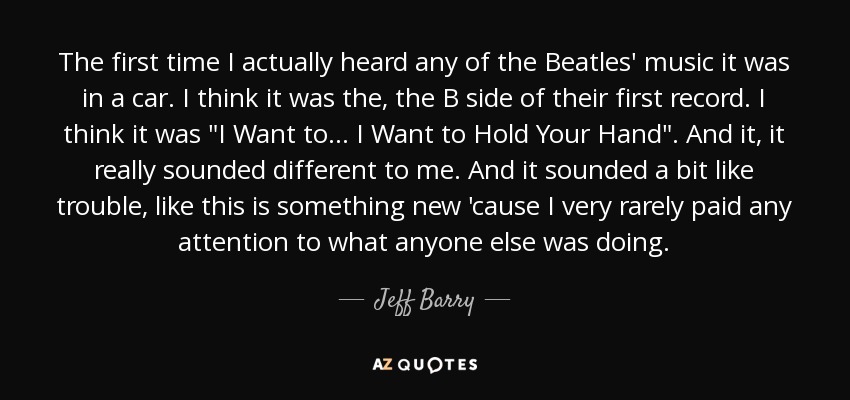 The first time I actually heard any of the Beatles' music it was in a car. I think it was the, the B side of their first record. I think it was 