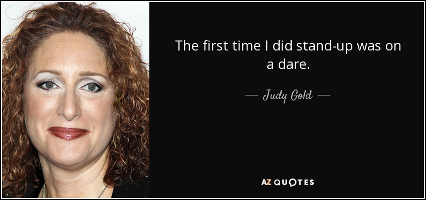 The first time I did stand-up was on a dare. - Judy Gold