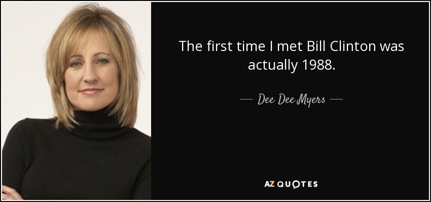 The first time I met Bill Clinton was actually 1988. - Dee Dee Myers