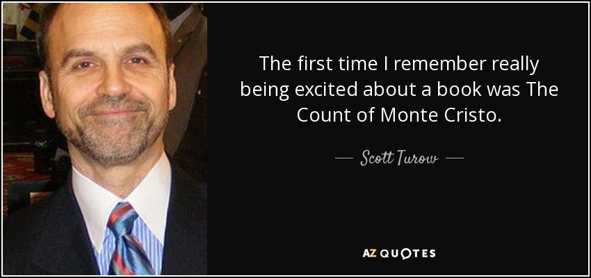 The first time I remember really being excited about a book was The Count of Monte Cristo. - Scott Turow