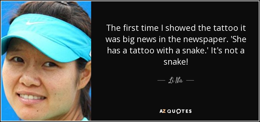 The first time I showed the tattoo it was big news in the newspaper. 'She has a tattoo with a snake.' It's not a snake! - Li Na