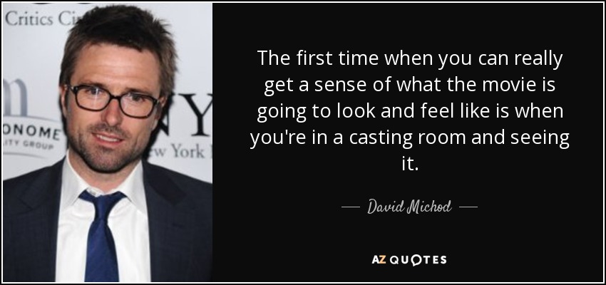The first time when you can really get a sense of what the movie is going to look and feel like is when you're in a casting room and seeing it. - David Michod