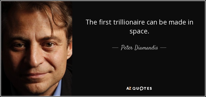 The first trillionaire can be made in space. - Peter Diamandis