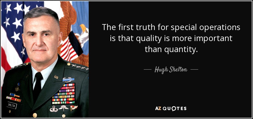 The first truth for special operations is that quality is more important than quantity. - Hugh Shelton