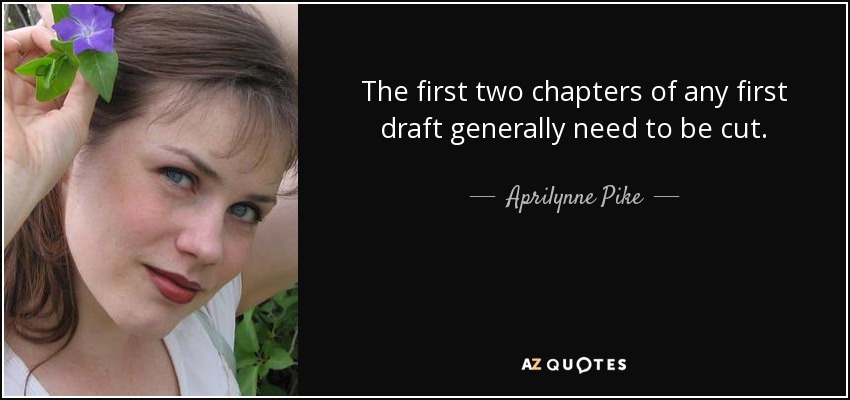 The first two chapters of any first draft generally need to be cut. - Aprilynne Pike
