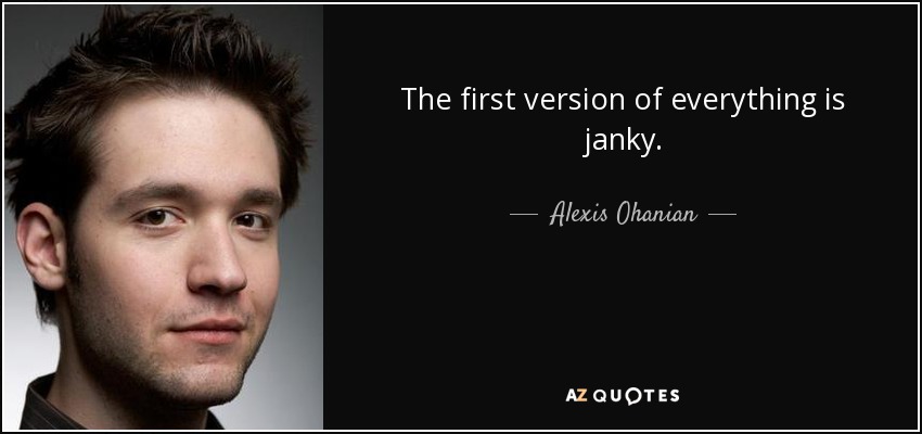 The first version of everything is janky. - Alexis Ohanian
