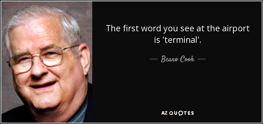 The first word you see at the airport is 'terminal'. - Beano Cook