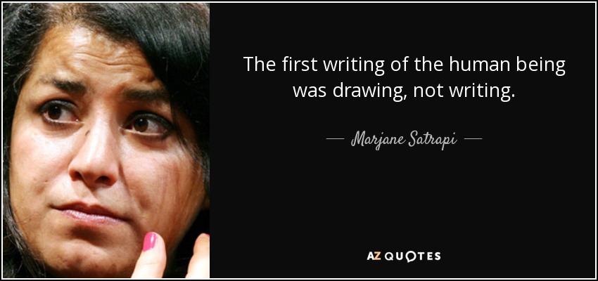 The first writing of the human being was drawing, not writing. - Marjane Satrapi